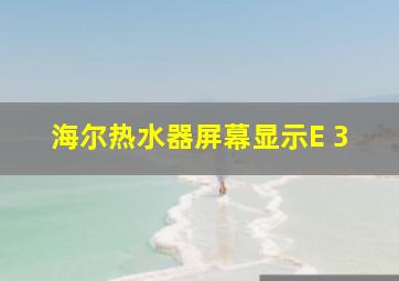 海尔热水器屏幕显示E 3